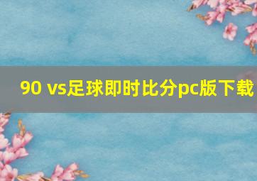 90 vs足球即时比分pc版下载